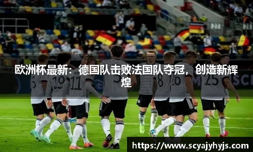 欧洲杯最新：德国队击败法国队夺冠，创造新辉煌