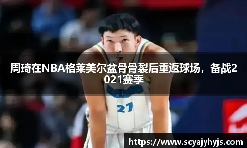 周琦在NBA格莱美尔盆骨骨裂后重返球场，备战2021赛季