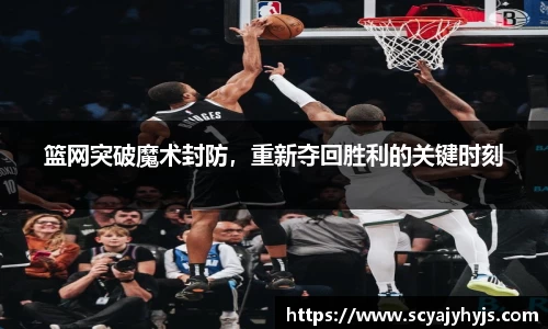 篮网突破魔术封防，重新夺回胜利的关键时刻