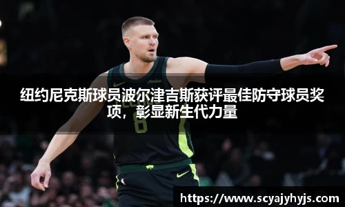 纽约尼克斯球员波尔津吉斯获评最佳防守球员奖项，彰显新生代力量