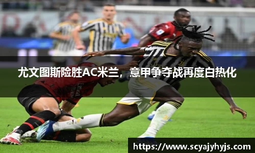 尤文图斯险胜AC米兰，意甲争夺战再度白热化