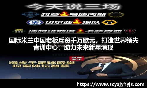 国际米兰中国老板斥资千万欧元，打造世界领先青训中心，助力未来新星涌现