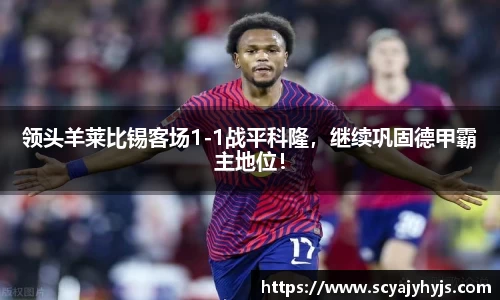 领头羊莱比锡客场1-1战平科隆，继续巩固德甲霸主地位！