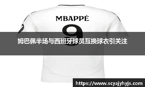 姆巴佩半场与西班牙球员互换球衣引关注