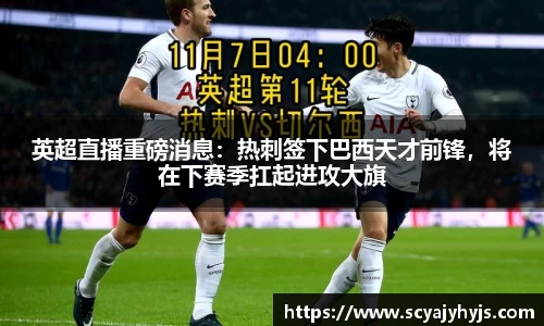 英超直播重磅消息：热刺签下巴西天才前锋，将在下赛季扛起进攻大旗