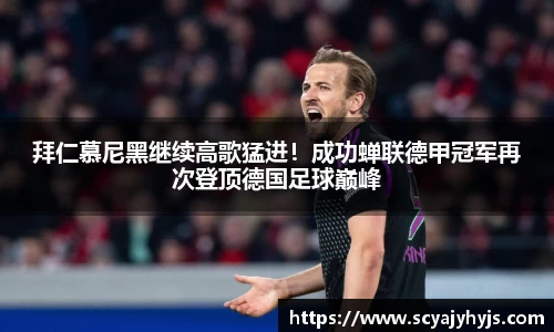 拜仁慕尼黑继续高歌猛进！成功蝉联德甲冠军再次登顶德国足球巅峰