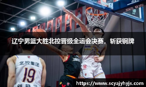 辽宁男篮大胜北控晋级全运会决赛，斩获铜牌