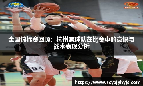 全国锦标赛回顾：杭州篮球队在比赛中的意识与战术表现分析