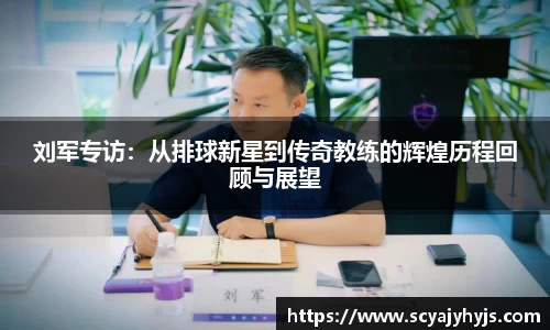 刘军专访：从排球新星到传奇教练的辉煌历程回顾与展望