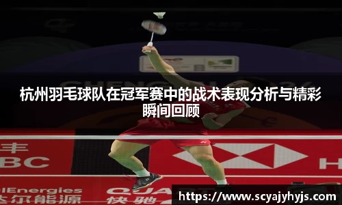 杭州羽毛球队在冠军赛中的战术表现分析与精彩瞬间回顾