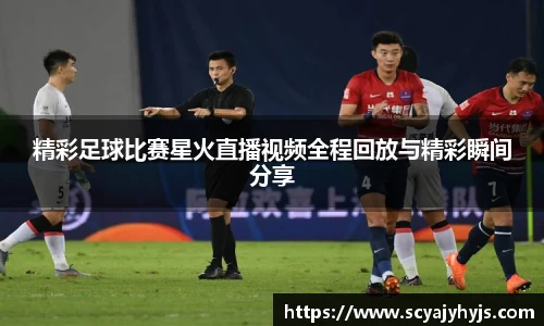 精彩足球比赛星火直播视频全程回放与精彩瞬间分享