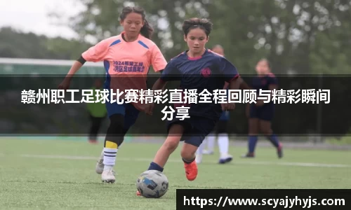 赣州职工足球比赛精彩直播全程回顾与精彩瞬间分享