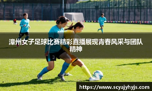 漳州女子足球比赛精彩直播展现青春风采与团队精神