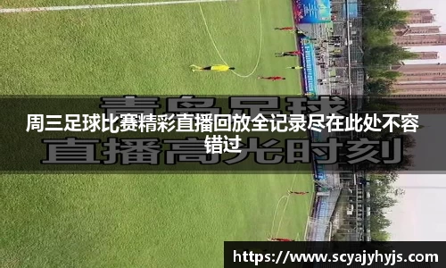 周三足球比赛精彩直播回放全记录尽在此处不容错过