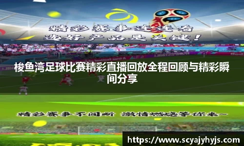 梭鱼湾足球比赛精彩直播回放全程回顾与精彩瞬间分享