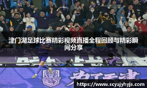 津门湖足球比赛精彩视频直播全程回顾与精彩瞬间分享