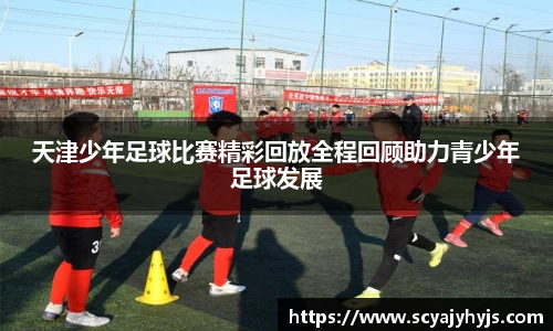 天津少年足球比赛精彩回放全程回顾助力青少年足球发展