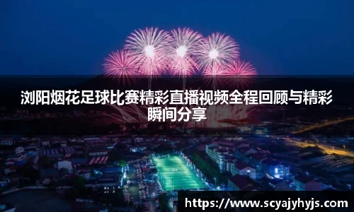 浏阳烟花足球比赛精彩直播视频全程回顾与精彩瞬间分享