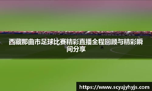 西藏那曲市足球比赛精彩直播全程回顾与精彩瞬间分享