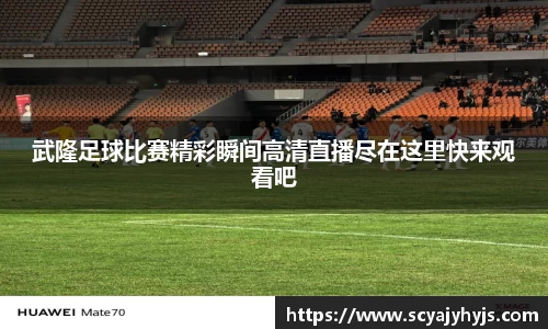 武隆足球比赛精彩瞬间高清直播尽在这里快来观看吧