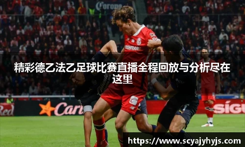 精彩德乙法乙足球比赛直播全程回放与分析尽在这里