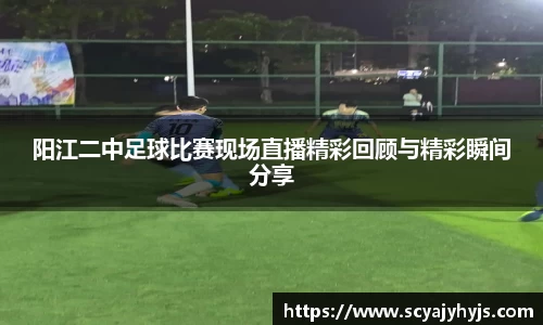 阳江二中足球比赛现场直播精彩回顾与精彩瞬间分享