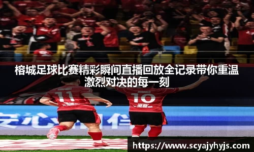 榕城足球比赛精彩瞬间直播回放全记录带你重温激烈对决的每一刻