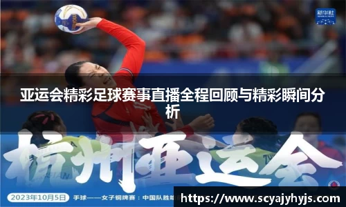 亚运会精彩足球赛事直播全程回顾与精彩瞬间分析