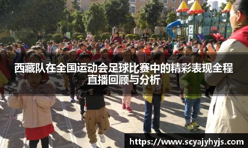 西藏队在全国运动会足球比赛中的精彩表现全程直播回顾与分析