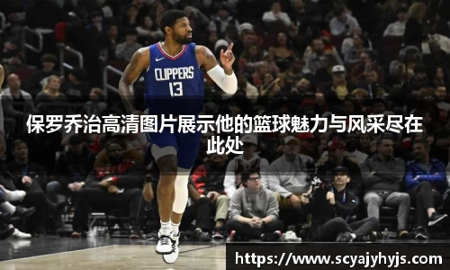 保罗乔治高清图片展示他的篮球魅力与风采尽在此处
