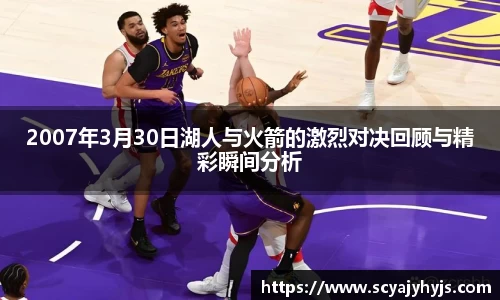 2007年3月30日湖人与火箭的激烈对决回顾与精彩瞬间分析