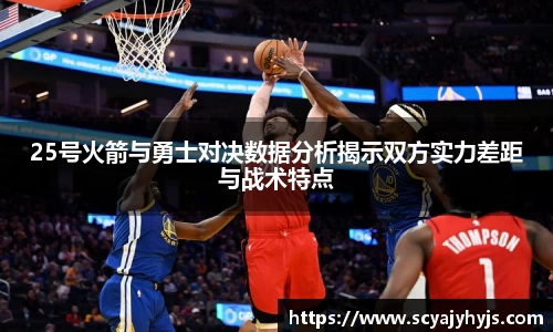 25号火箭与勇士对决数据分析揭示双方实力差距与战术特点