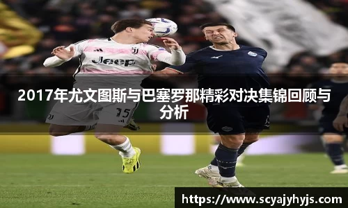 2017年尤文图斯与巴塞罗那精彩对决集锦回顾与分析