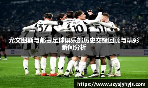 尤文图斯与都灵足球俱乐部历史交锋回顾与精彩瞬间分析