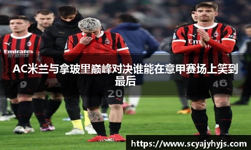 AC米兰与拿玻里巅峰对决谁能在意甲赛场上笑到最后
