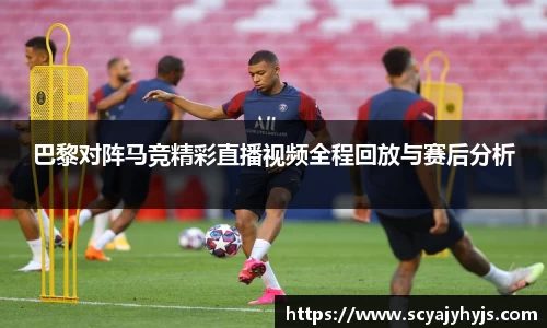 巴黎对阵马竞精彩直播视频全程回放与赛后分析
