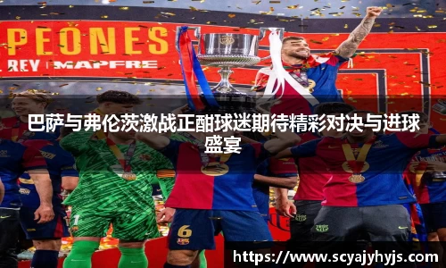 巴萨与弗伦茨激战正酣球迷期待精彩对决与进球盛宴