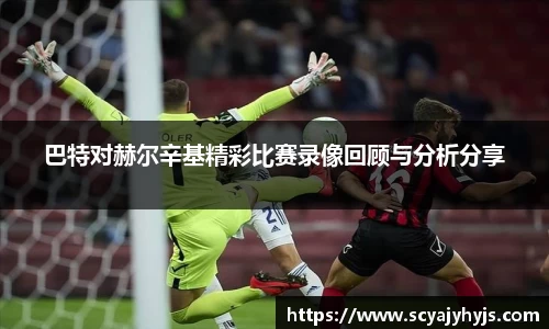 巴特对赫尔辛基精彩比赛录像回顾与分析分享