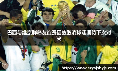 巴西与维京群岛友谊赛因故取消球迷期待下次对决