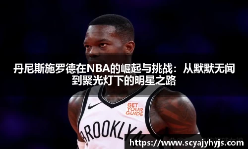 丹尼斯施罗德在NBA的崛起与挑战：从默默无闻到聚光灯下的明星之路